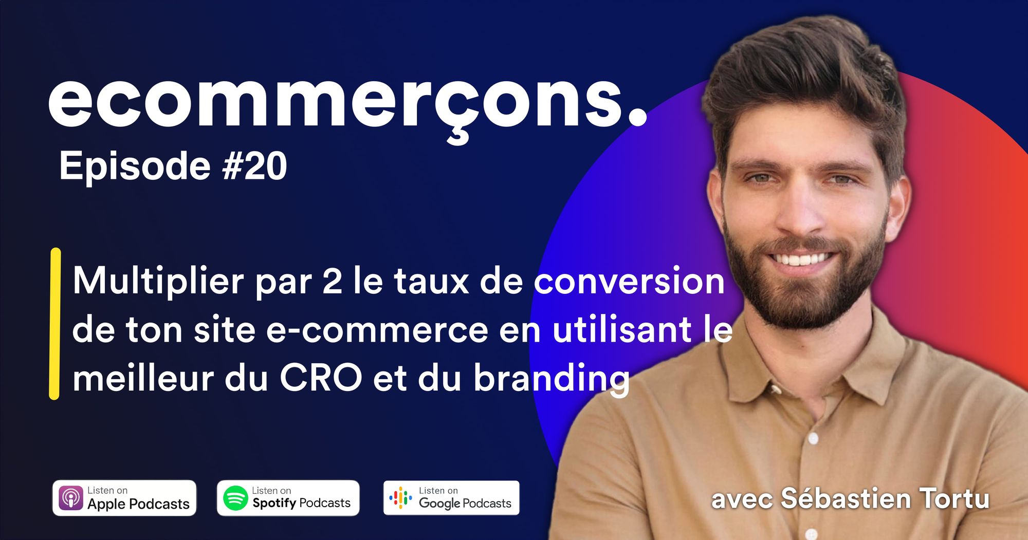 Épisode #20 - Multiplier par 2 le taux de conversion de ton site e-commerce en utilisant le meilleur du CRO et du branding avec Sébastien Tortu