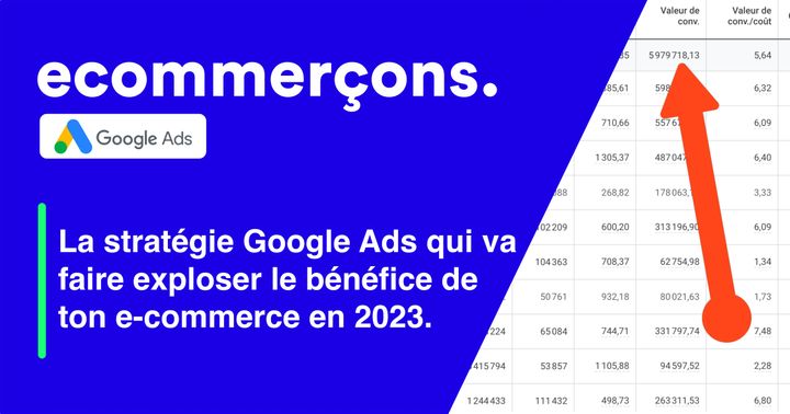 La stratégie Google Ads qui va faire exploser le bénéfice de ton e-commerce en 2023.