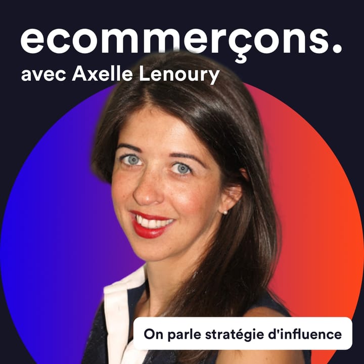 Épisode #10 - Comment avoir une stratégie d'influence efficace pour son site e-commerce 
avec Axelle Lenoury